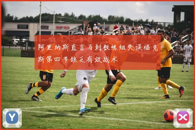 阿里纳斯直言马刺教练组失误福克斯第四节缺乏有效战术