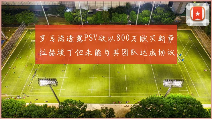 罗马诺透露PSV欲以800万欧买断萨拉赫埃丁但未能与其团队达成协议