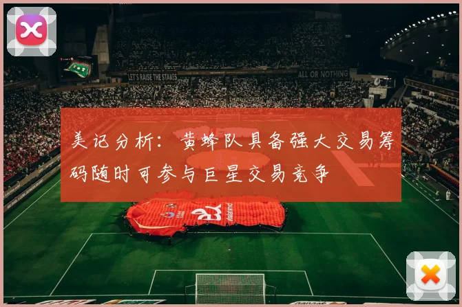 美记分析：黄蜂队具备强大交易筹码随时可参与巨星交易竞争