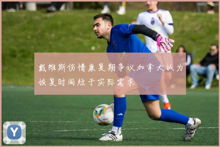 戴维斯伤情康复期争议加拿大认为恢复时间短于实际需求