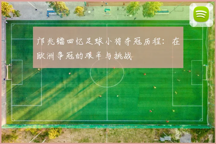 邝兆镭回忆足球小将夺冠历程：在欧洲争冠的艰辛与挑战