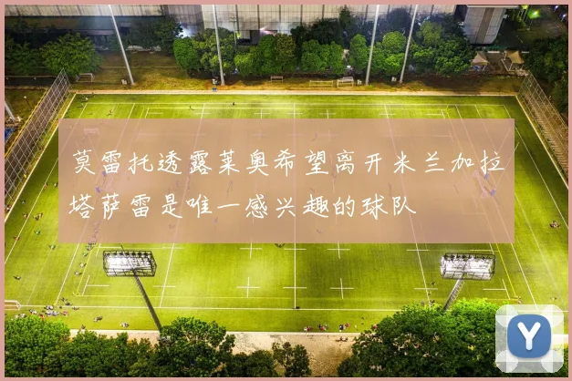 莫雷托透露莱奥希望离开米兰加拉塔萨雷是唯一感兴趣的球队