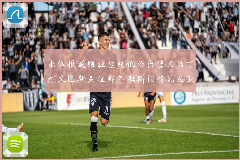 米体报道维拉拒绝低价出售大马丁尤文图斯关注那不勒斯门将瓦尼亚