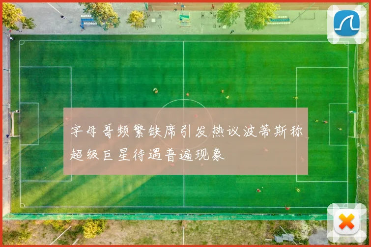 字母哥频繁缺席引发热议波蒂斯称超级巨星待遇普遍现象