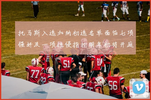 托马斯入选加纳初选名单面临七项强奸及一项性侵指控明年初将开庭审理